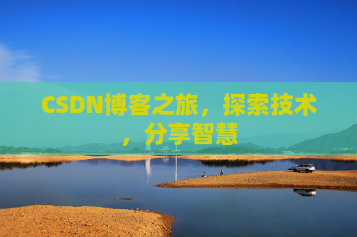 CSDN博客之旅,探索技术,分享智慧 CSDN博客之旅,探索技术,分享智慧